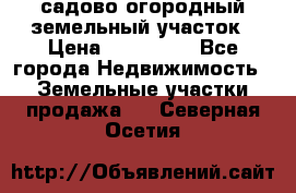 садово огородный земельный участок › Цена ­ 450 000 - Все города Недвижимость » Земельные участки продажа   . Северная Осетия